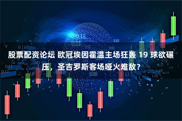 股票配资论坛 欧冠埃因霍温主场狂轰 19 球欲碾压，圣吉罗斯客场哑火难敌？