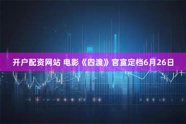 开户配资网站 电影《四渡》官宣定档6月26日