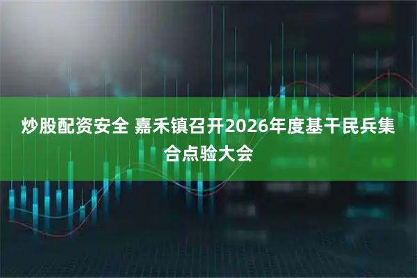 炒股配资安全 嘉禾镇召开2026年度基干民兵集合点验大会